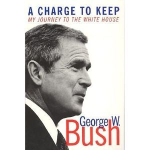 A Charge to Keep: My Journey to the White House -- George W. Bush